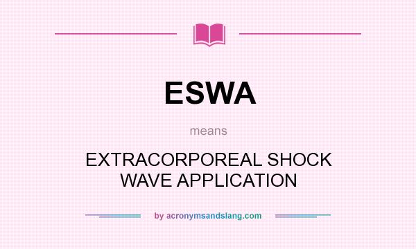 What does ESWA mean? It stands for EXTRACORPOREAL SHOCK WAVE APPLICATION