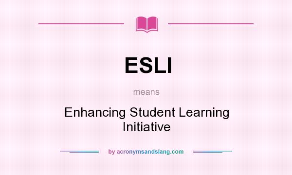 What does ESLI mean? It stands for Enhancing Student Learning Initiative