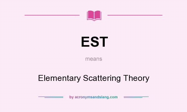 What does EST mean? It stands for Elementary Scattering Theory