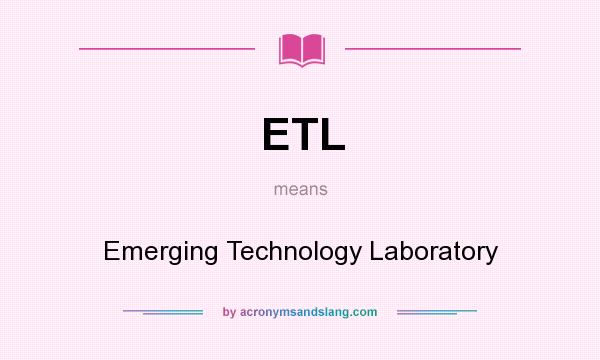 What does ETL mean? It stands for Emerging Technology Laboratory