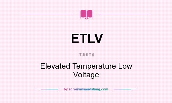 What does ETLV mean? It stands for Elevated Temperature Low Voltage