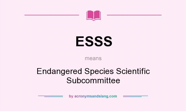 What does ESSS mean? It stands for Endangered Species Scientific Subcommittee