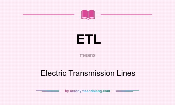 What does ETL mean? It stands for Electric Transmission Lines