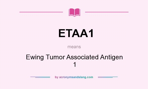 What does ETAA1 mean? It stands for Ewing Tumor Associated Antigen 1