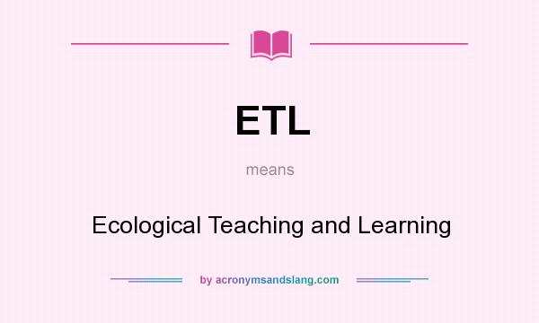 What does ETL mean? It stands for Ecological Teaching and Learning