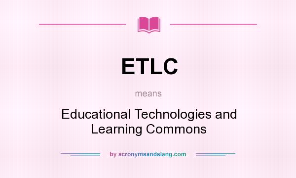 What does ETLC mean? It stands for Educational Technologies and Learning Commons