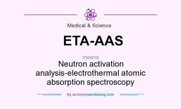 What does ETA-AAS mean? It stands for Neutron activation analysis-electrothermal atomic absorption spectroscopy
