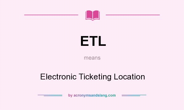 What does ETL mean? It stands for Electronic Ticketing Location
