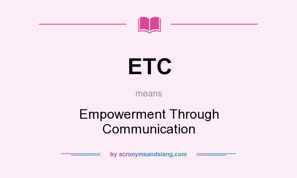 What does ETC mean? It stands for Empowerment Through Communication