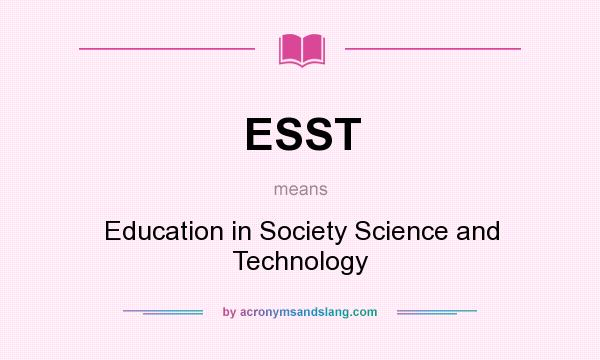 What does ESST mean? It stands for Education in Society Science and Technology