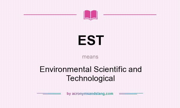 What does EST mean? It stands for Environmental Scientific and Technological