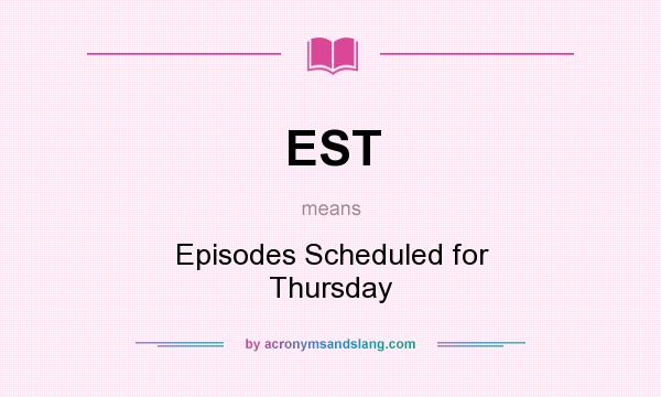 What does EST mean? It stands for Episodes Scheduled for Thursday