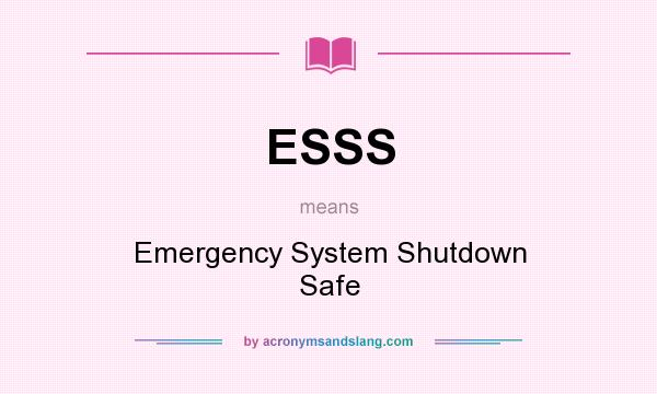 What does ESSS mean? It stands for Emergency System Shutdown Safe