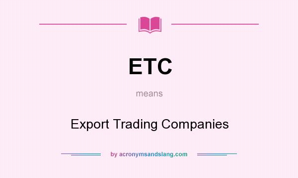What does ETC mean? It stands for Export Trading Companies