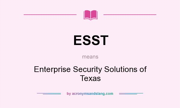 What does ESST mean? It stands for Enterprise Security Solutions of Texas