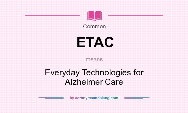 What does ETAC mean? It stands for Everyday Technologies for Alzheimer Care