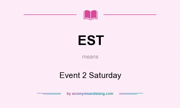 What does EST mean? It stands for Event 2 Saturday