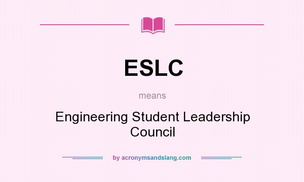 What does ESLC mean? It stands for Engineering Student Leadership Council