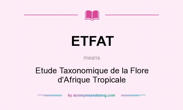 What does ETFAT mean? It stands for Etude Taxonomique de la Flore d`Afrique Tropicale