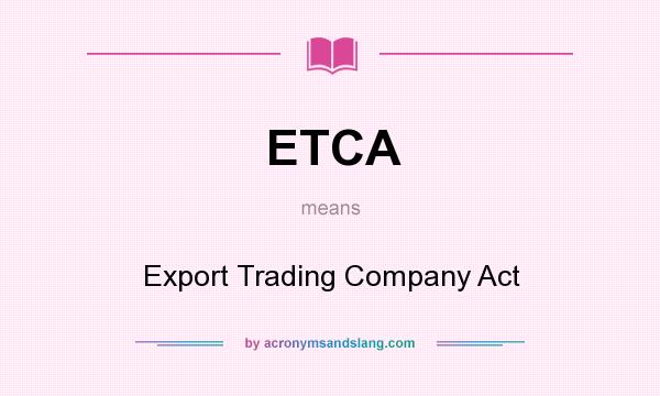 What does ETCA mean? It stands for Export Trading Company Act