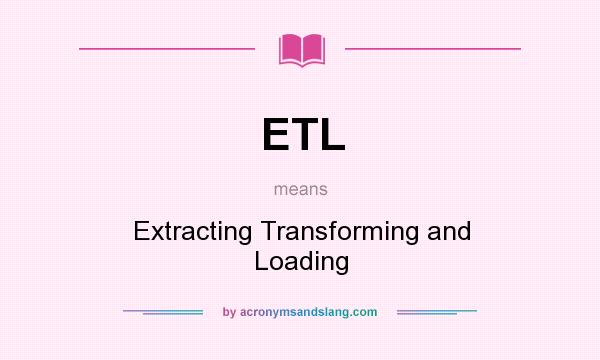 What does ETL mean? It stands for Extracting Transforming and Loading