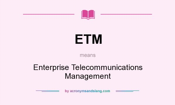 What does ETM mean? It stands for Enterprise Telecommunications Management