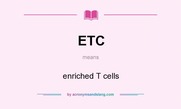 What does ETC mean? It stands for enriched T cells