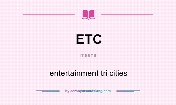 What does ETC mean? It stands for entertainment tri cities