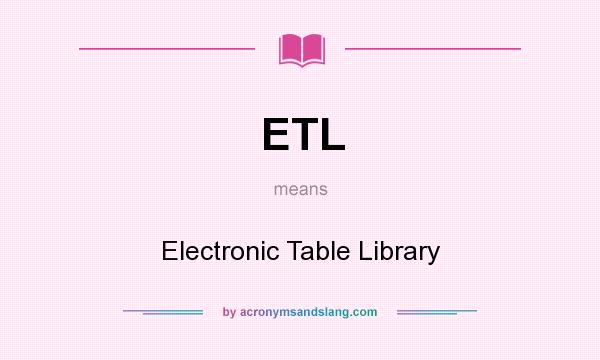 What does ETL mean? It stands for Electronic Table Library