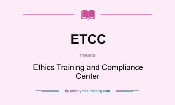 What does ETCC mean? It stands for Ethics Training and Compliance Center