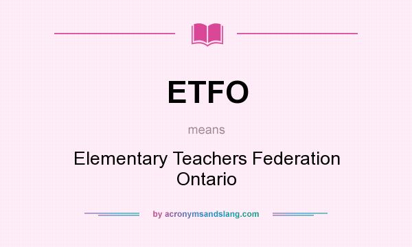 What does ETFO mean? It stands for Elementary Teachers Federation Ontario