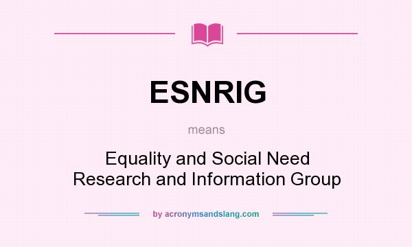 What does ESNRIG mean? It stands for Equality and Social Need Research and Information Group