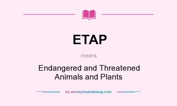 What does ETAP mean? It stands for Endangered and Threatened Animals and Plants