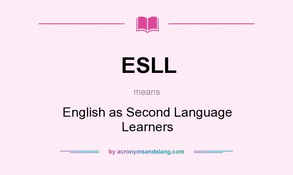 What does ESLL mean? It stands for English as Second Language Learners