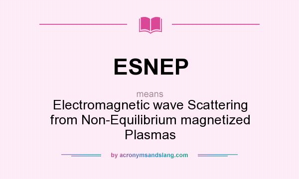 What does ESNEP mean? It stands for Electromagnetic wave Scattering from Non-Equilibrium magnetized Plasmas