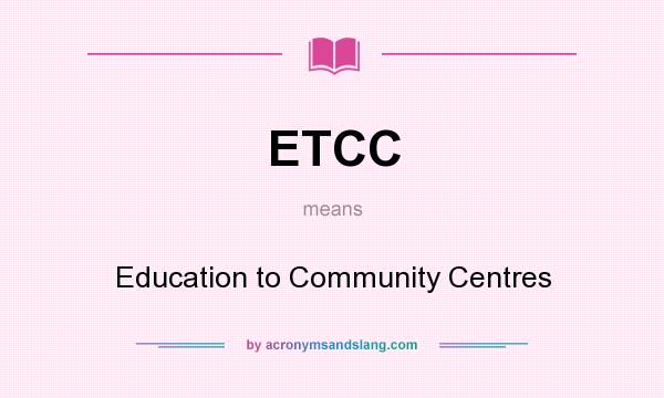 What does ETCC mean? It stands for Education to Community Centres