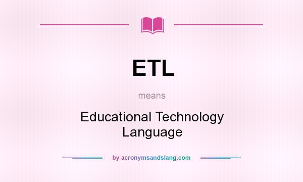 What does ETL mean? It stands for Educational Technology Language