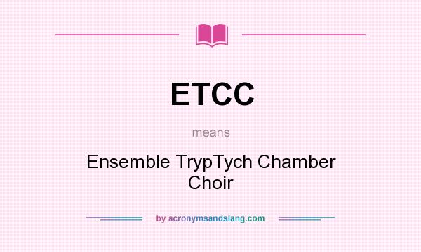 What does ETCC mean? It stands for Ensemble TrypTych Chamber Choir