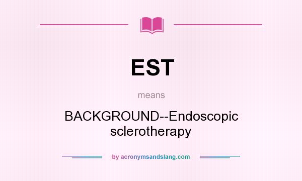 What does EST mean? It stands for BACKGROUND--Endoscopic sclerotherapy