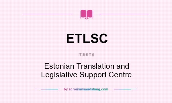What does ETLSC mean? It stands for Estonian Translation and Legislative Support Centre