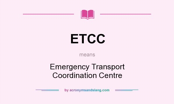 What does ETCC mean? It stands for Emergency Transport Coordination Centre