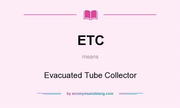 What does ETC mean? It stands for Evacuated Tube Collector
