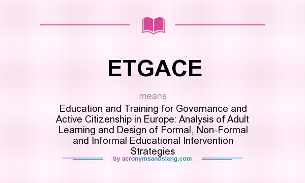 What does ETGACE mean? It stands for Education and Training for Governance and Active Citizenship in Europe: Analysis of Adult Learning and Design of Formal, Non-Formal and Informal Educational Intervention Strategies