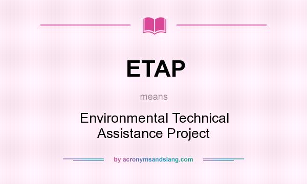What does ETAP mean? It stands for Environmental Technical Assistance Project