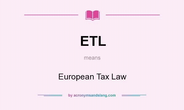 What does ETL mean? It stands for European Tax Law