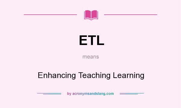 What does ETL mean? It stands for Enhancing Teaching Learning