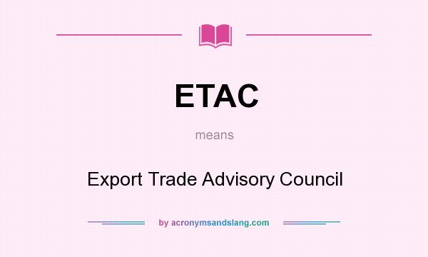What does ETAC mean? It stands for Export Trade Advisory Council