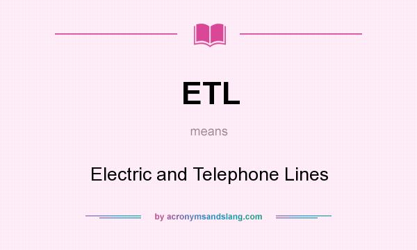What does ETL mean? It stands for Electric and Telephone Lines