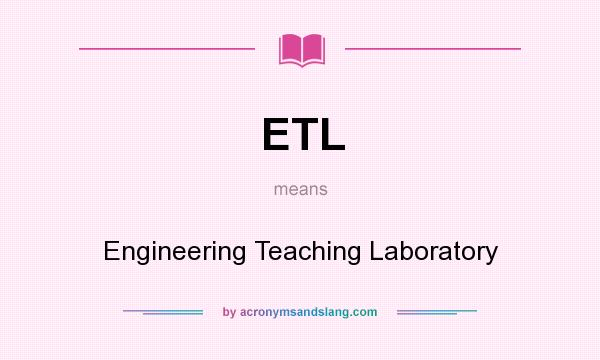 What does ETL mean? It stands for Engineering Teaching Laboratory