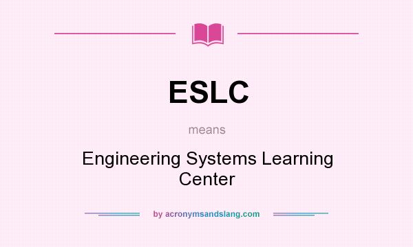 What does ESLC mean? It stands for Engineering Systems Learning Center
